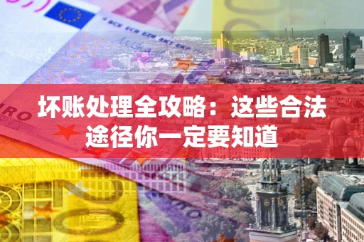武汉坏账处理全攻略：这些合法途径你一定要知道