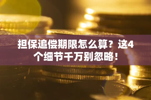 武汉担保追偿期限怎么算?这4个细节千万别忽略! 武汉担保追偿期限怎么算?这4个细节千万别忽略!