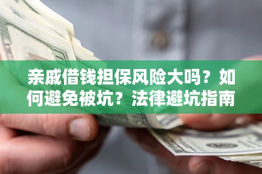 武汉亲戚借钱担保风险大吗？如何避免被坑？法律避坑指南