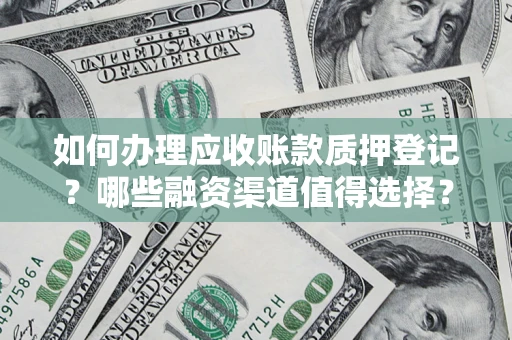 武汉如何办理应收账款质押登记？哪些融资渠道值得选择？