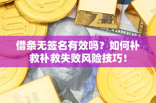 武汉借条无签名有效吗？如何补救补救失败风险技巧！