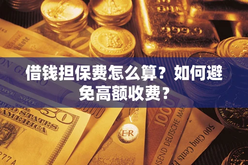 武汉借钱担保费怎么算？如何避免高额收费？