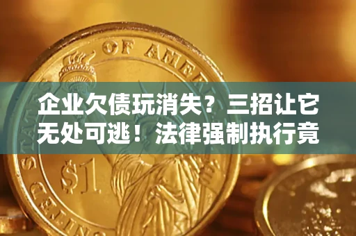 武汉企业欠债玩消失？三招让它无处可逃！法律强制执行竟比讨债公司还狠？