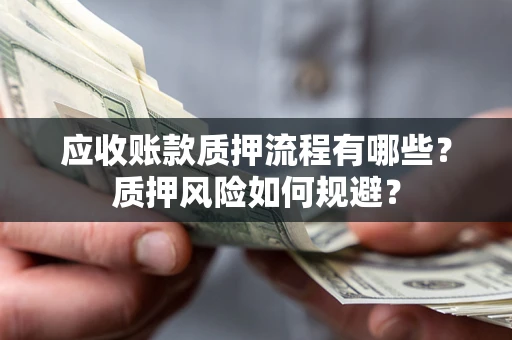 武汉应收账款质押流程有哪些？质押风险如何规避？