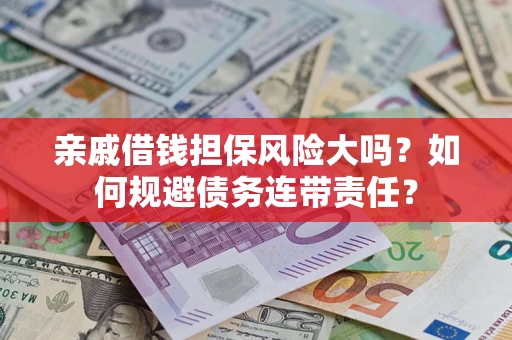 武汉亲戚借钱担保风险大吗？如何规避债务连带责任？