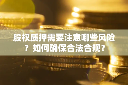 武汉股权质押需要注意哪些风险？如何确保合法合规？