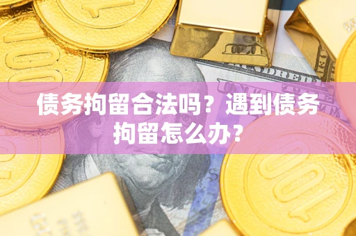 武汉债务拘留合法吗？遇到债务拘留怎么办？