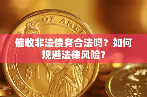 武汉催收非法债务合法吗？如何规避法律风险？