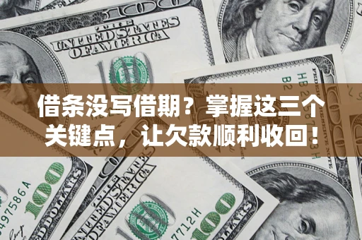 武汉借条没写借期？掌握这三个关键点，让欠款顺利收回！
