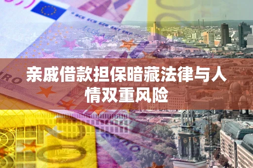 武汉亲戚借款担保暗藏法律与人情双重风险