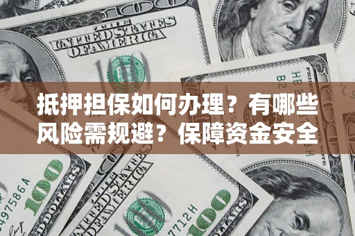 武汉抵押担保如何办理？有哪些风险需规避？保障资金安全
