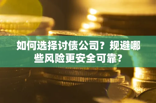 武汉如何选择讨债公司？规避哪些风险更安全可靠？