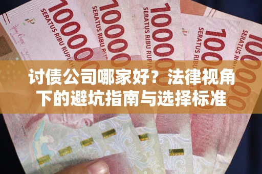 武汉讨债公司哪家好？法律视角下的避坑指南与选择标准