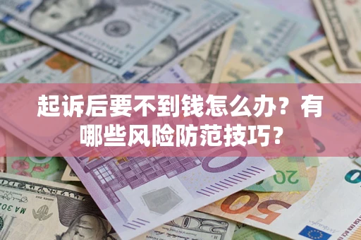 武汉起诉后要不到钱怎么办?有哪些风险防范技巧? 武汉起诉后要不到钱怎么办?有哪些风险防范技巧?