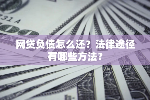 武汉网贷负债怎么还？法律途径有哪些方法？