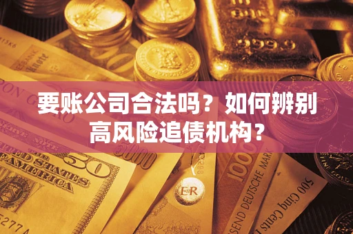 武汉要账公司合法吗？如何辨别高风险追债机构？