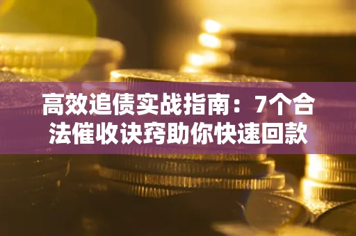 武汉高效追债实战指南：7个合法催收诀窍助你快速回款