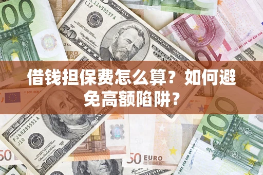 武汉借钱担保费怎么算？如何避免高额陷阱？