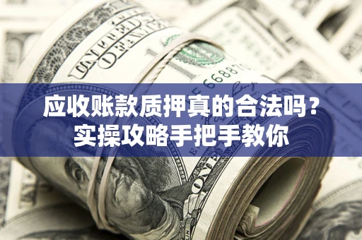 武汉应收账款质押真的合法吗？实操攻略手把手教你