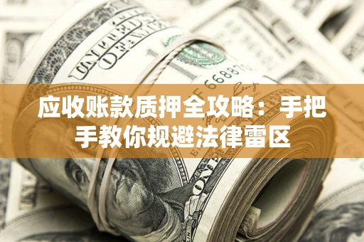 武汉应收账款质押全攻略：手把手教你规避法律雷区