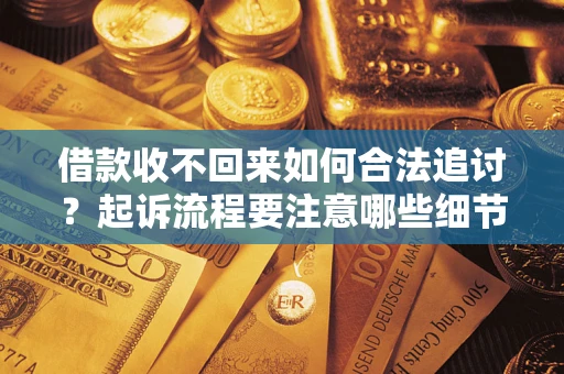 武汉借款收不回来如何合法追讨？起诉流程要注意哪些细节？
