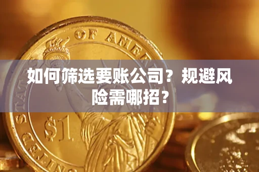 武汉如何筛选要账公司？规避风险需哪招？