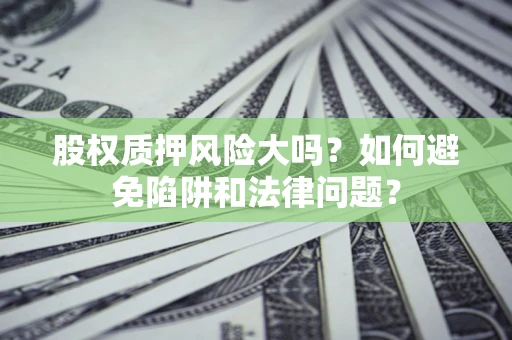 武汉股权质押风险大吗？如何避免陷阱和法律问题？