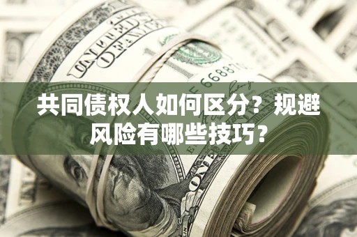 武汉共同债权人如何区分？规避风险有哪些技巧？