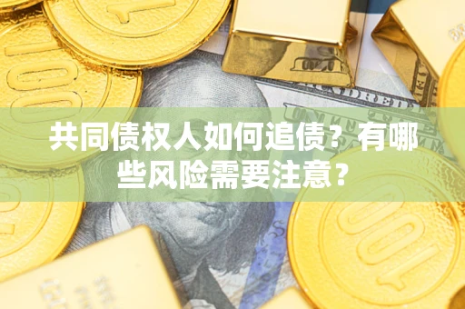 武汉共同债权人如何追债？有哪些风险需要注意？