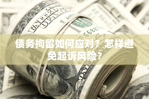 武汉债务拘留如何应对？怎样避免起诉风险？