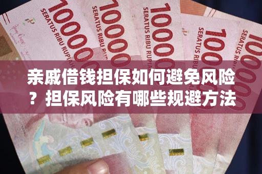 武汉亲戚借钱担保如何避免风险？担保风险有哪些规避方法？