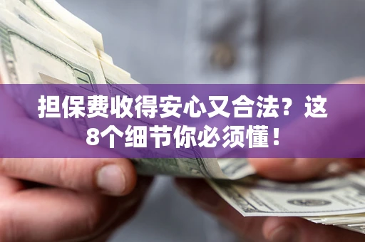 武汉担保费收得安心又合法？这8个细节你必须懂！
