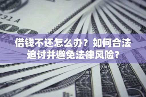 武汉借钱不还怎么办？如何合法追讨并避免法律风险？