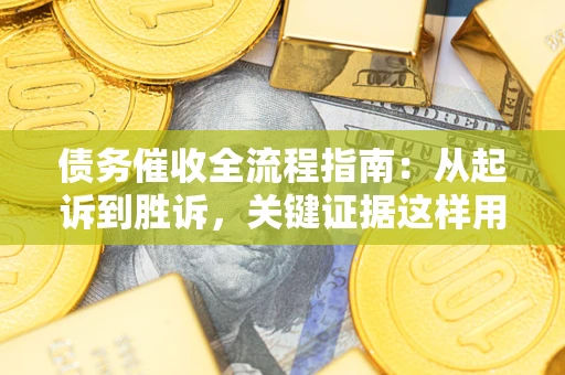武汉债务催收全流程指南：从起诉到胜诉，关键证据这样用