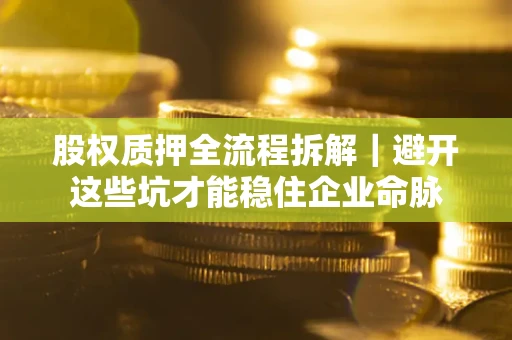 武汉股权质押全流程拆解｜避开这些坑才能稳住企业命脉