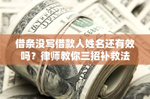 武汉借条没写借款人姓名还有效吗？律师教你三招补救法