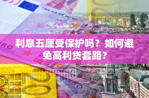 武汉利息五厘受保护吗？如何避免高利贷套路？