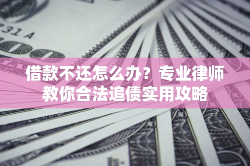 武汉借款不还怎么办？专业律师教你合法追债实用攻略