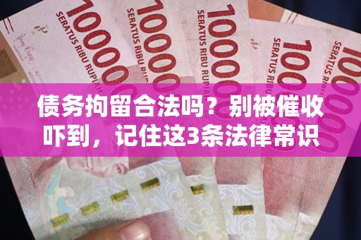 武汉债务拘留合法吗?别被催收吓到,记住这3条法律常识 武汉债务拘留合法吗?别被催收吓到,记住这3条法律常识