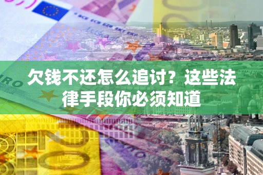 武汉欠钱不还怎么追讨？这些法律手段你必须知道