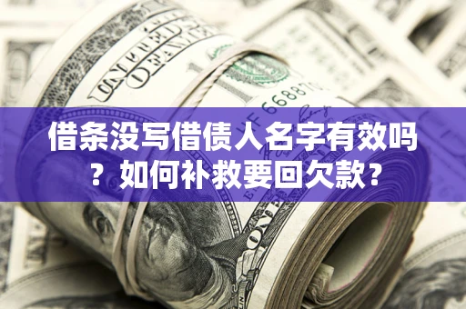武汉借条没写借债人名字有效吗？如何补救要回欠款？