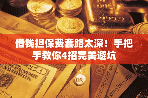 武汉借钱担保费套路太深！手把手教你4招完美避坑