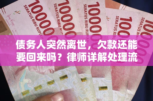 武汉债务人突然离世，欠款还能要回来吗？律师详解处理流程
