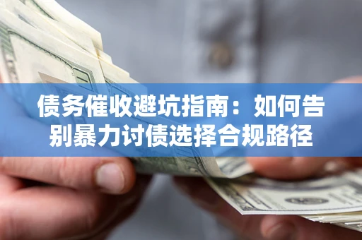 武汉债务催收避坑指南：如何告别暴力讨债选择合规路径