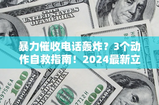 武汉暴力催收电话轰炸？3个动作自救指南！2024最新立案标准全解析