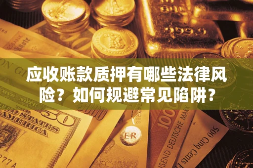 武汉应收账款质押有哪些法律风险？如何规避常见陷阱？