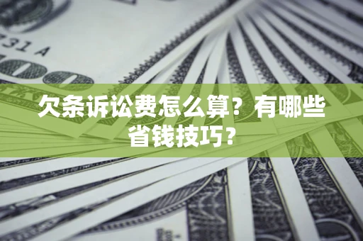 武汉欠条诉讼费怎么算？有哪些省钱技巧？