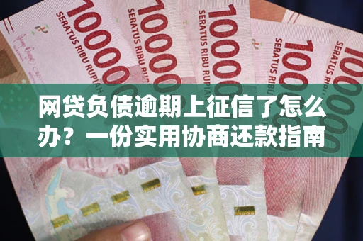 武汉网贷负债逾期上征信了怎么办？一份实用协商还款指南请收好