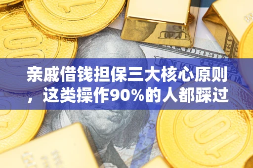 武汉亲戚借钱担保三大核心原则，这类操作90%的人都踩过坑！附法院判决案例