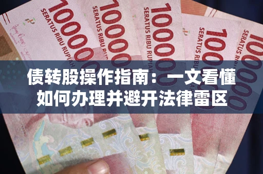 武汉债转股操作指南：一文看懂如何办理并避开法律雷区